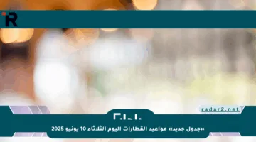 «جدول جديد» مواعيد القطارات اليوم الثلاثاء 10 يونيو 2025